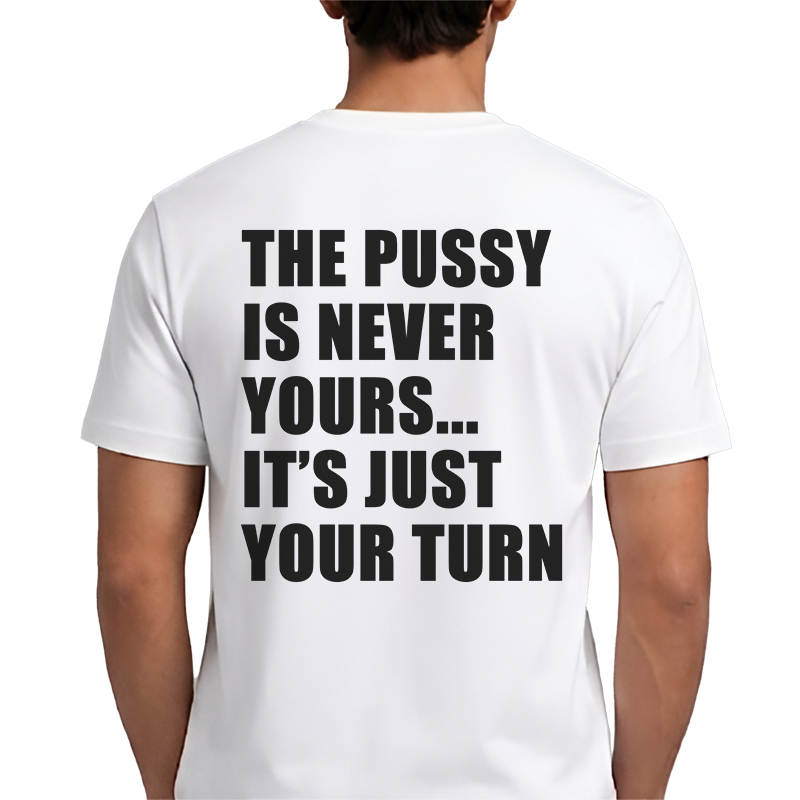The Pussy Is Never Yours It's Just Your Turn T-Shirt – Funny Adult Back Print Graphic Tee