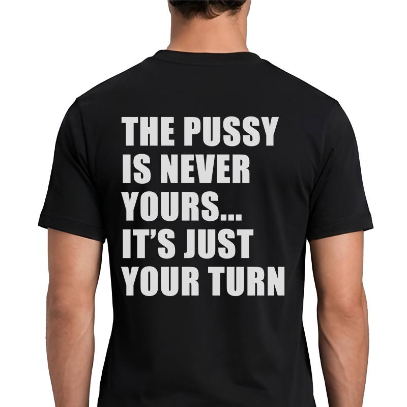 The Pussy Is Never Yours It's Just Your Turn T-Shirt – Funny Adult Back Print Graphic Tee