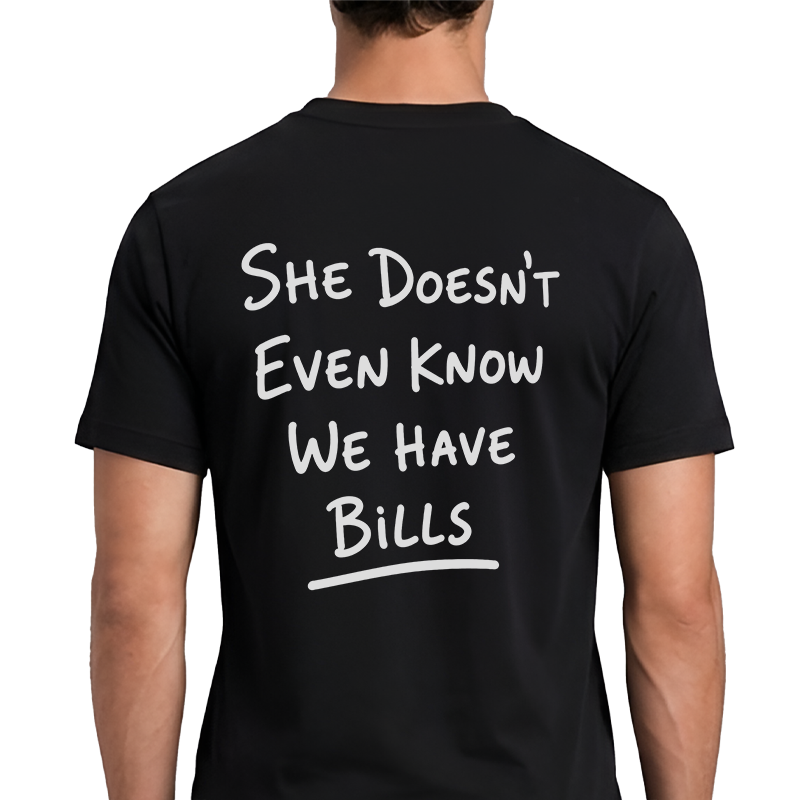 She Doesn't Even Know We Have Bills Back Print Graphic Tee