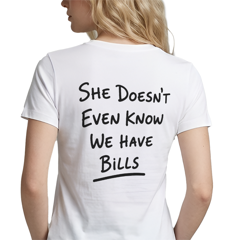 She Doesn't Even Know We Have Bills Back Print Graphic Tee