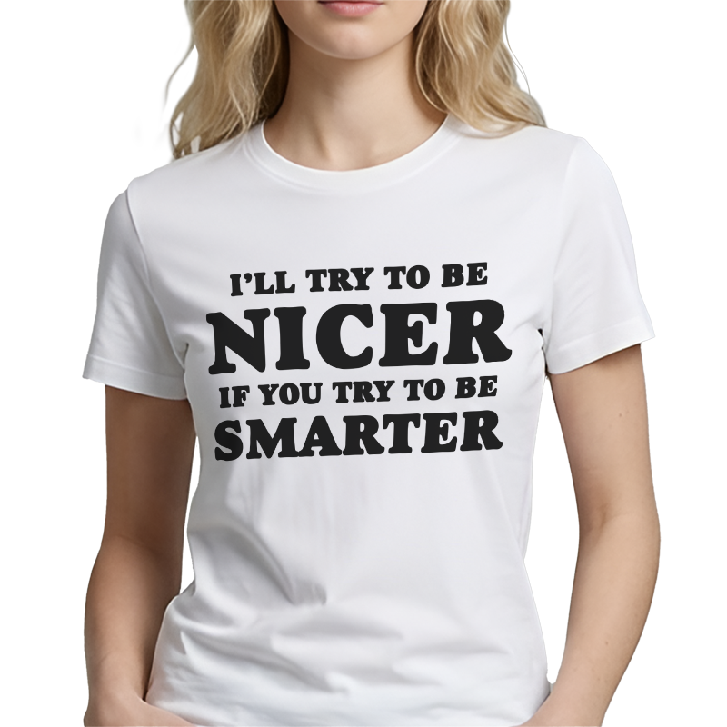 I'll Try To Be Nicer If You Try To Be Smarter T-Shirt – Funny Sarcastic Front Print Graphic Tee