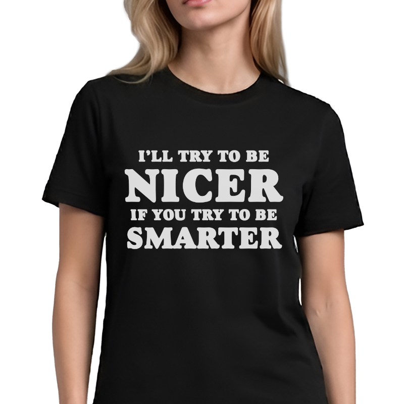 I'll Try To Be Nicer If You Try To Be Smarter T-Shirt – Funny Sarcastic Front Print Graphic Tee
