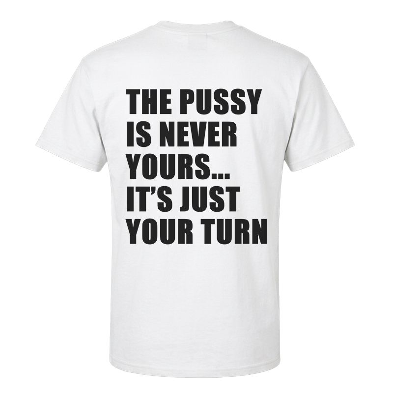 The Pussy Is Never Yours It's Just Your Turn T-Shirt – Funny Adult Back Print Graphic Tee