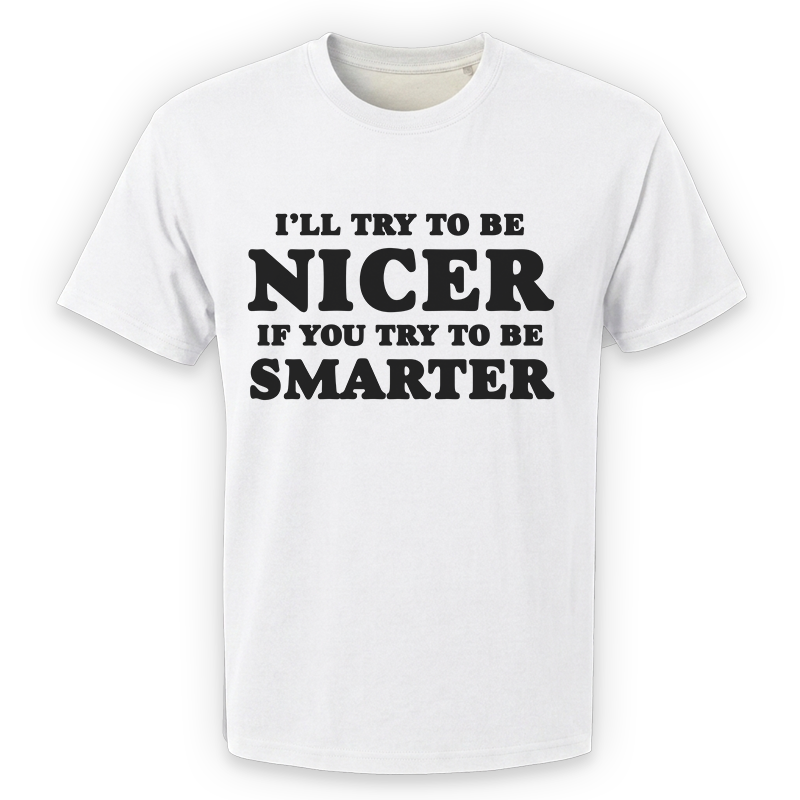 I'll Try To Be Nicer If You Try To Be Smarter T-Shirt – Funny Sarcastic Front Print Graphic Tee