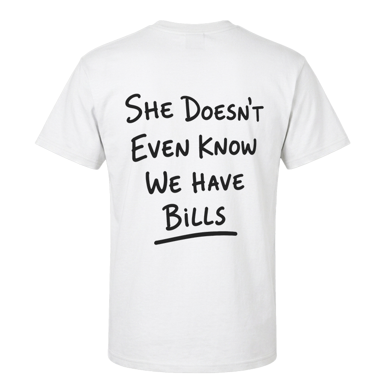 She Doesn't Even Know We Have Bills Back Print Graphic Tee