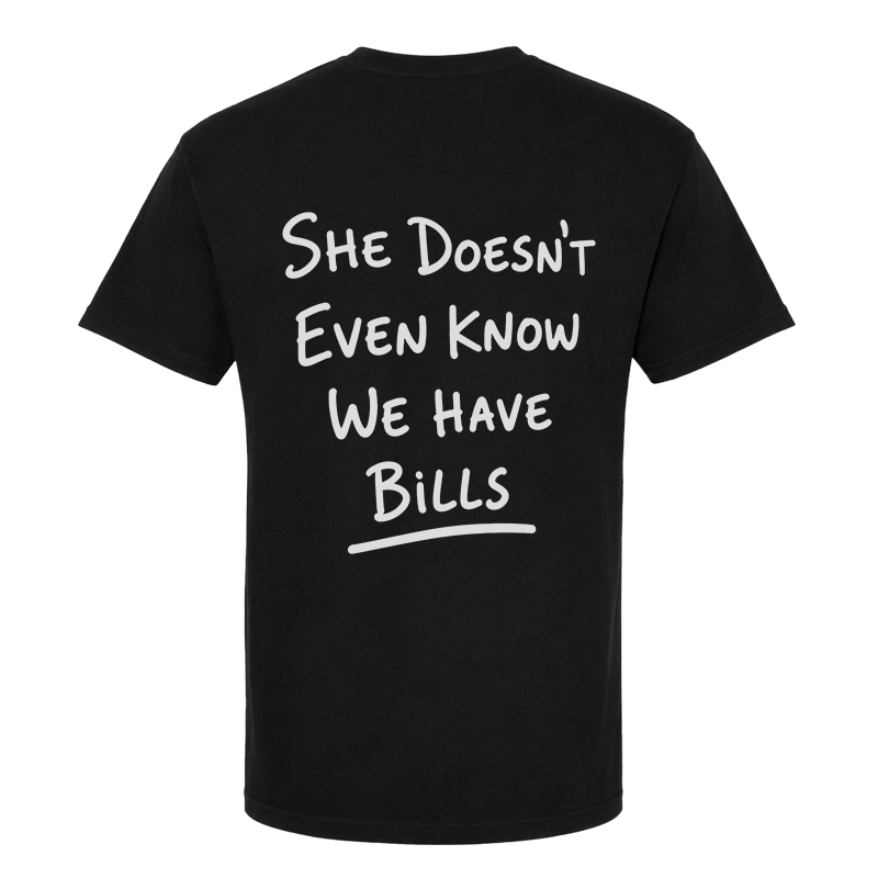 She Doesn't Even Know We Have Bills Back Print Graphic Tee