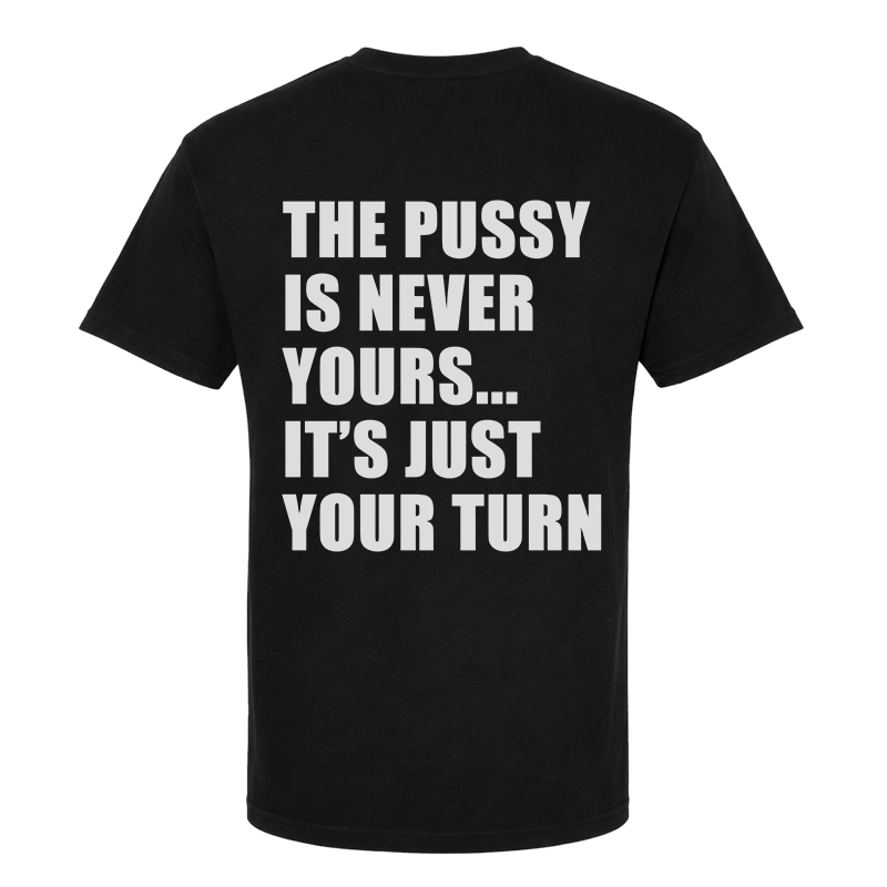 The Pussy Is Never Yours It's Just Your Turn T-Shirt – Funny Adult Back Print Graphic Tee